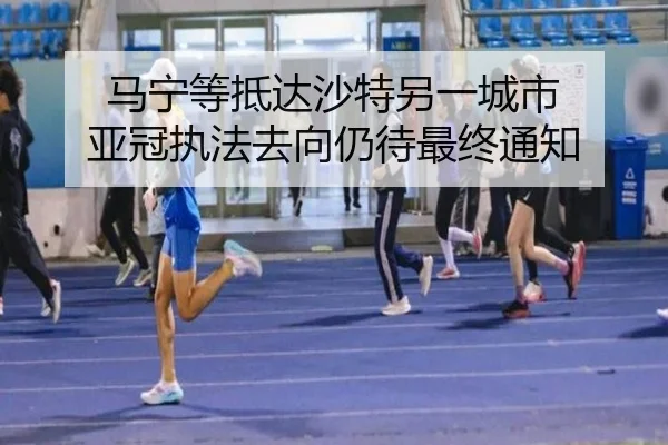 马宁等抵达沙特另一城市 亚冠执法去向仍待最终通知(KAIYUN)
